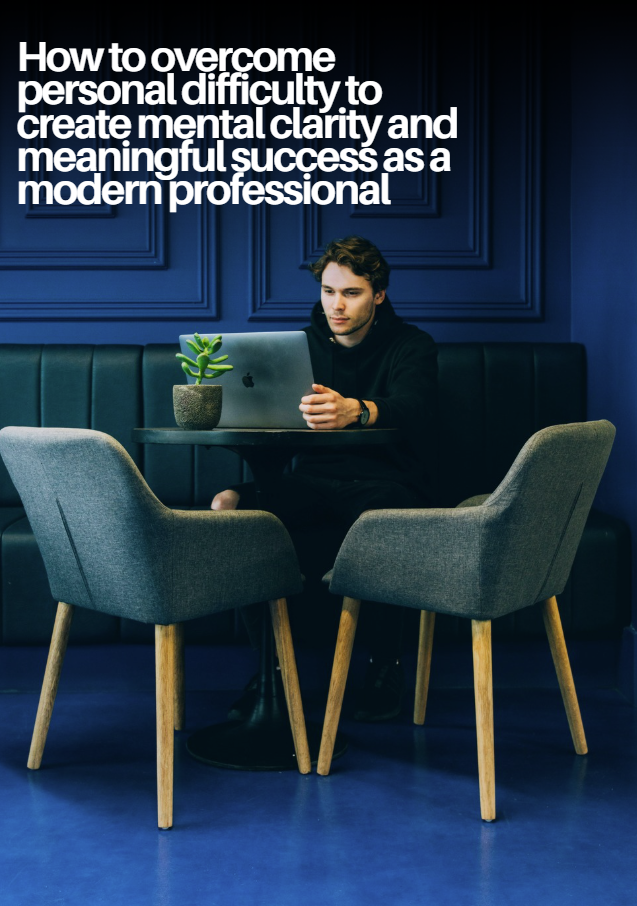How to overcome personal difficulty to create mental clarity and meaningful success as a modern professional