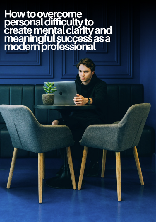 How to overcome personal difficulty to create mental clarity and meaningful success as a modern professional